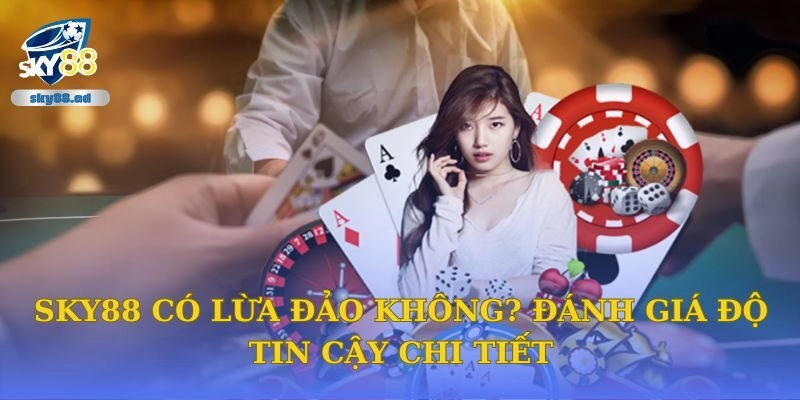 Sky88 Có Lừa Đảo Không? Đánh Giá Độ Tin Cậy Chi Tiết
